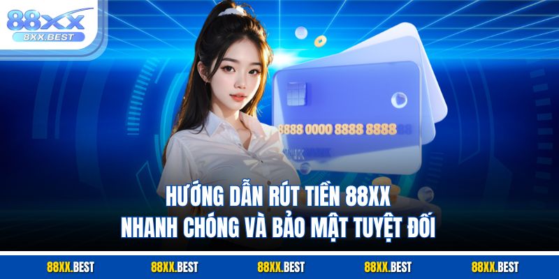Hướng dẫn rút tiền 88XX chi tiết, thao tác nhanh chóng